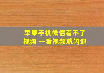 苹果手机微信看不了视频 一看视频就闪退